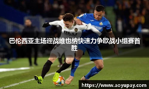巴伦西亚主场迎战维也纳快速力争欧战小组赛首胜