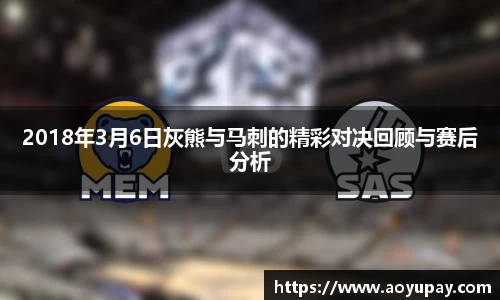 2018年3月6日灰熊与马刺的精彩对决回顾与赛后分析