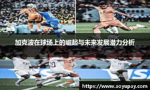 加克波在球场上的崛起与未来发展潜力分析