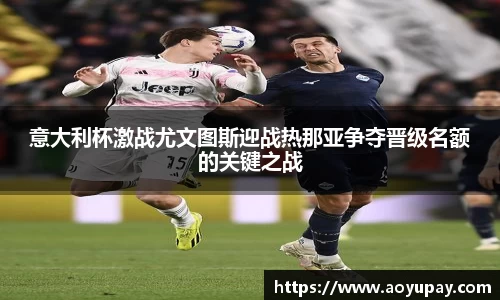 意大利杯激战尤文图斯迎战热那亚争夺晋级名额的关键之战