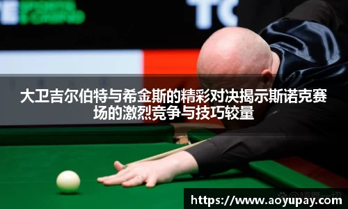 大卫吉尔伯特与希金斯的精彩对决揭示斯诺克赛场的激烈竞争与技巧较量