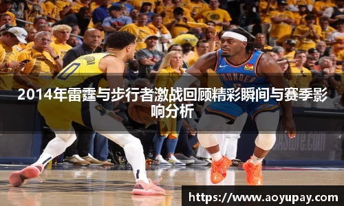 2014年雷霆与步行者激战回顾精彩瞬间与赛季影响分析