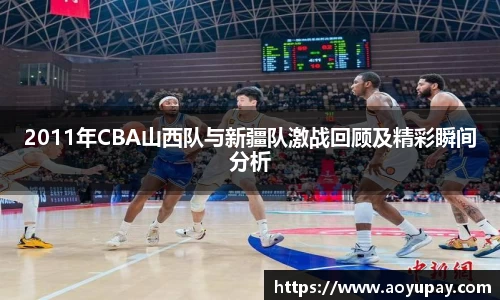 2011年CBA山西队与新疆队激战回顾及精彩瞬间分析