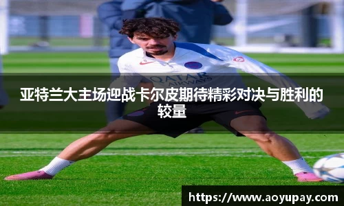 亚特兰大主场迎战卡尔皮期待精彩对决与胜利的较量