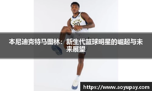 本尼迪克特马图林：新生代篮球明星的崛起与未来展望